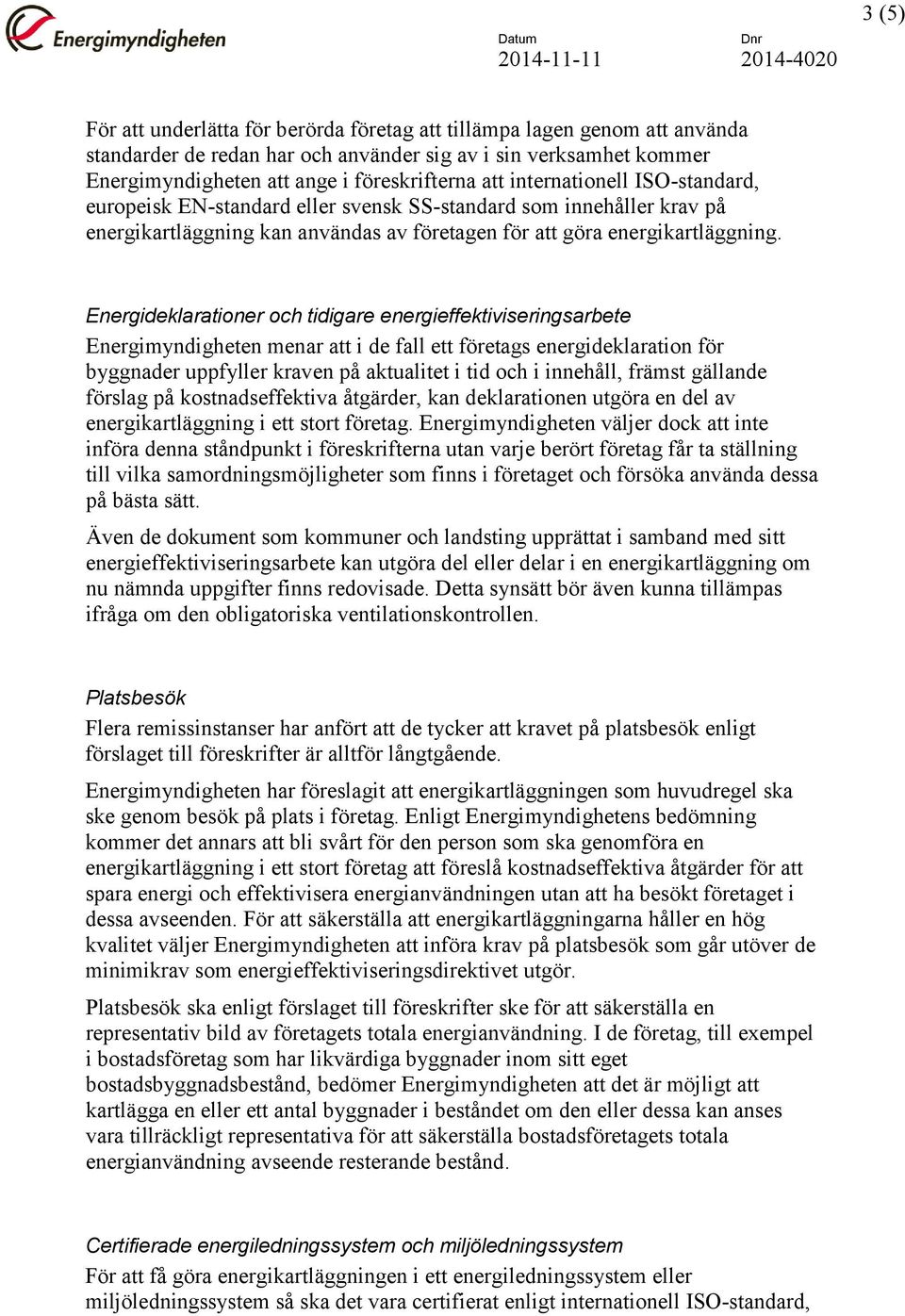 Energideklarationer och tidigare energieffektiviseringsarbete Energimyndigheten menar att i de fall ett företags energideklaration för byggnader uppfyller kraven på aktualitet i tid och i innehåll,