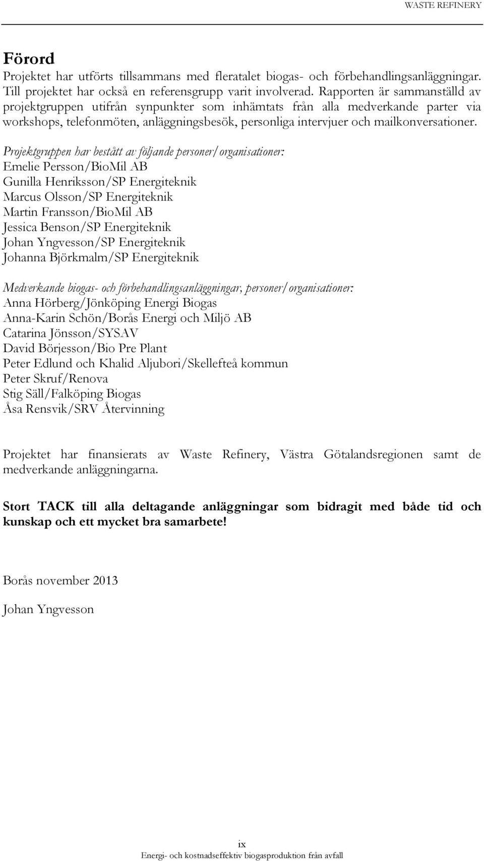 Projektgruppen har bestått av följande personer/organisationer: Emelie Persson/BioMil AB Gunilla Henriksson/SP Energiteknik Marcus Olsson/SP Energiteknik Martin Fransson/BioMil AB Jessica Benson/SP