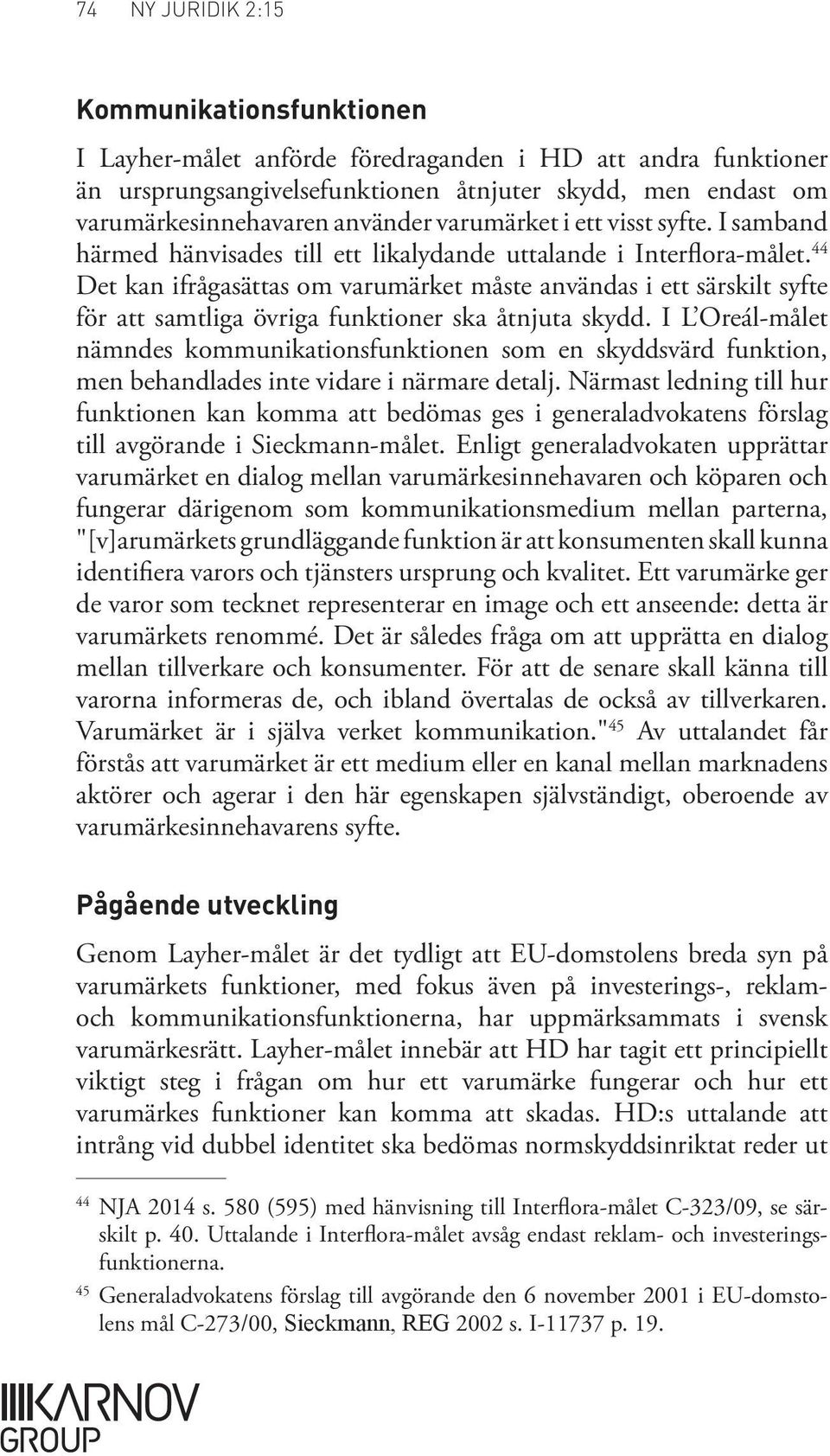 44 Det kan ifrågasättas om varumärket måste användas i ett särskilt syfte för att samtliga övriga funktioner ska åtnjuta skydd.