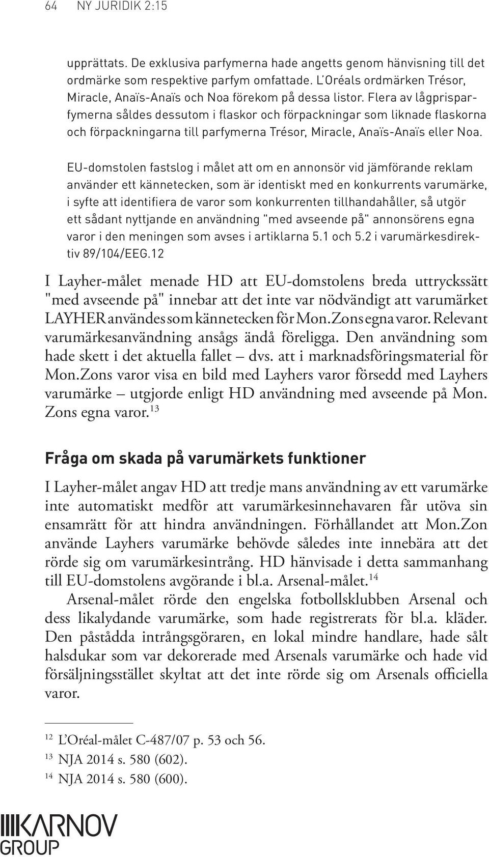 Flera av lågprisparfymerna såldes dessutom i flaskor och förpackningar som liknade flaskorna och förpackningarna till parfymerna Trésor, Miracle, Anaïs Anaïs eller Noa.