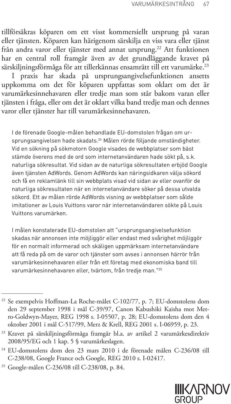22 Att funktionen har en central roll framgår även av det grundläggande kravet på särskiljningsförmåga för att tillerkännas ensamrätt till ett varumärke.