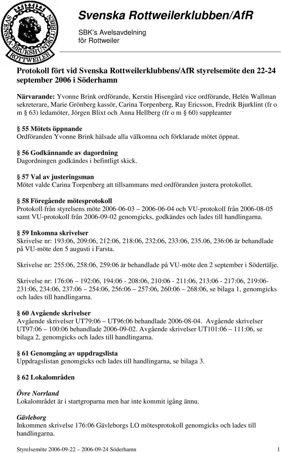 hälsade alla välkomna och förklarade mötet öppnat. 56 Godkännande av dagordning Dagordningen godkändes i befintligt skick.