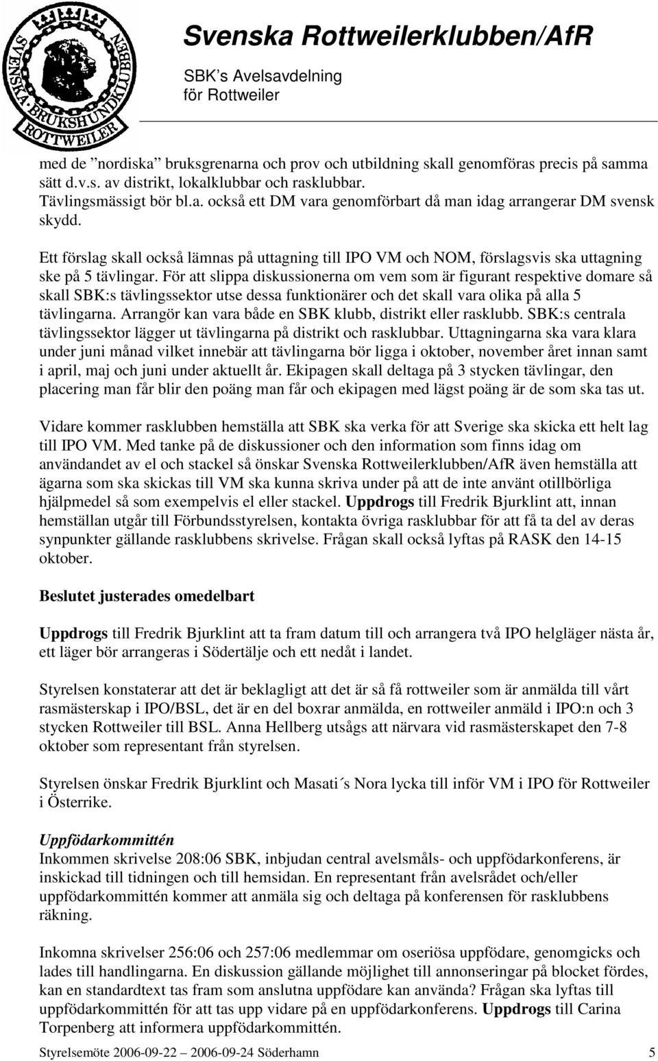 För att slippa diskussionerna om vem som är figurant respektive domare så skall SBK:s tävlingssektor utse dessa funktionärer och det skall vara olika på alla 5 tävlingarna.