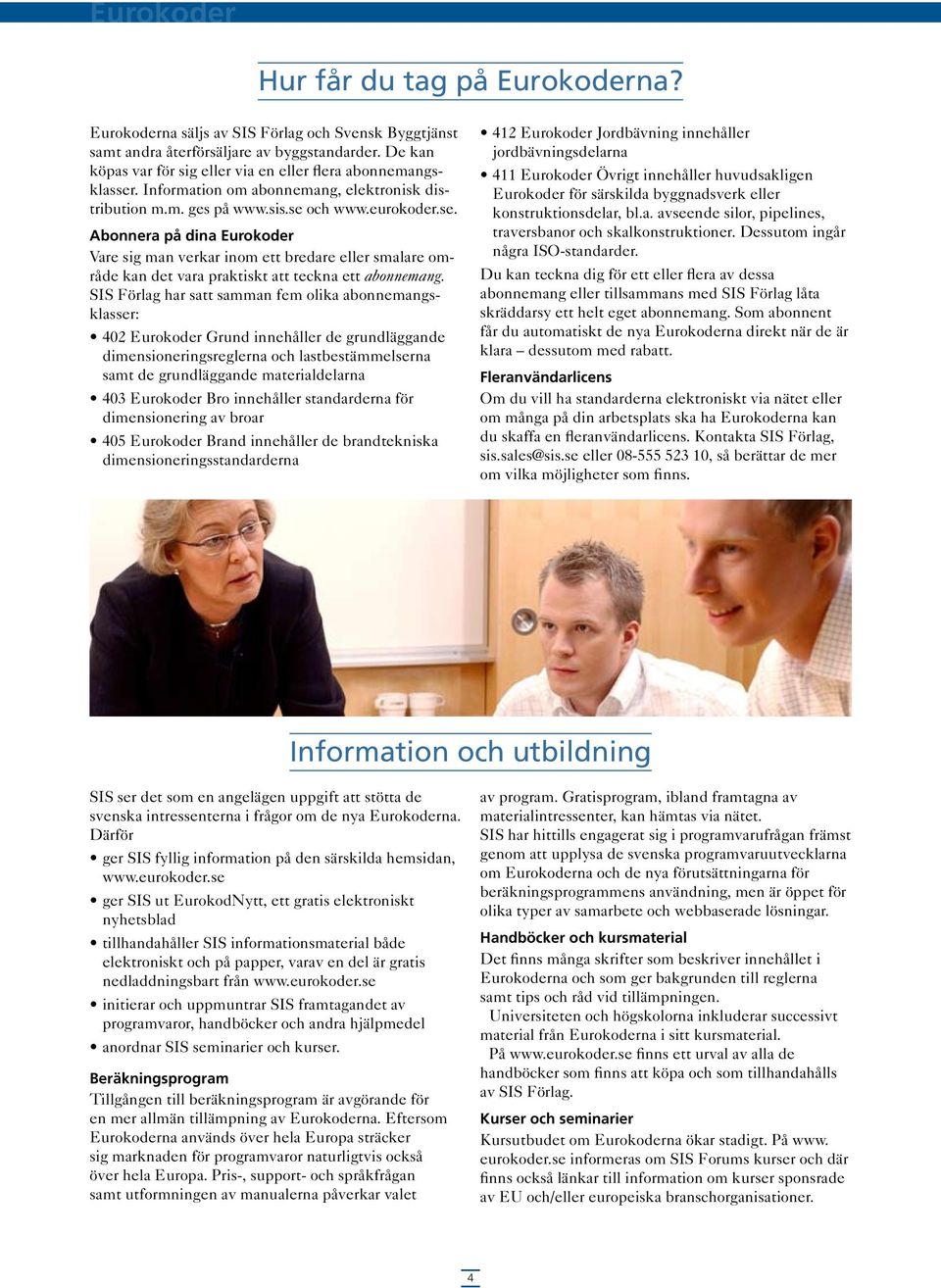 och www.eurokoder.se. Abonnera på dina Eurokoder Vare sig man verkar inom ett bredare eller smalare område kan det vara praktiskt att teckna ett abonnemang.