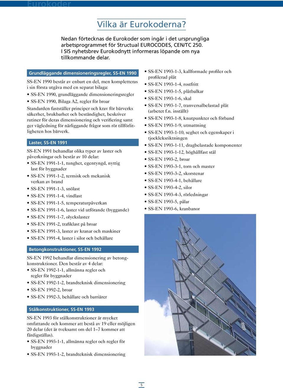 Grundläggande dimensioneringsregler, SS-EN 1990 SS-EN 1990 består av enbart en del, men kompletteras i sin första utgåva med en separat bilaga: SS-EN 1990, grundläggande dimensioneringsregler SS-EN