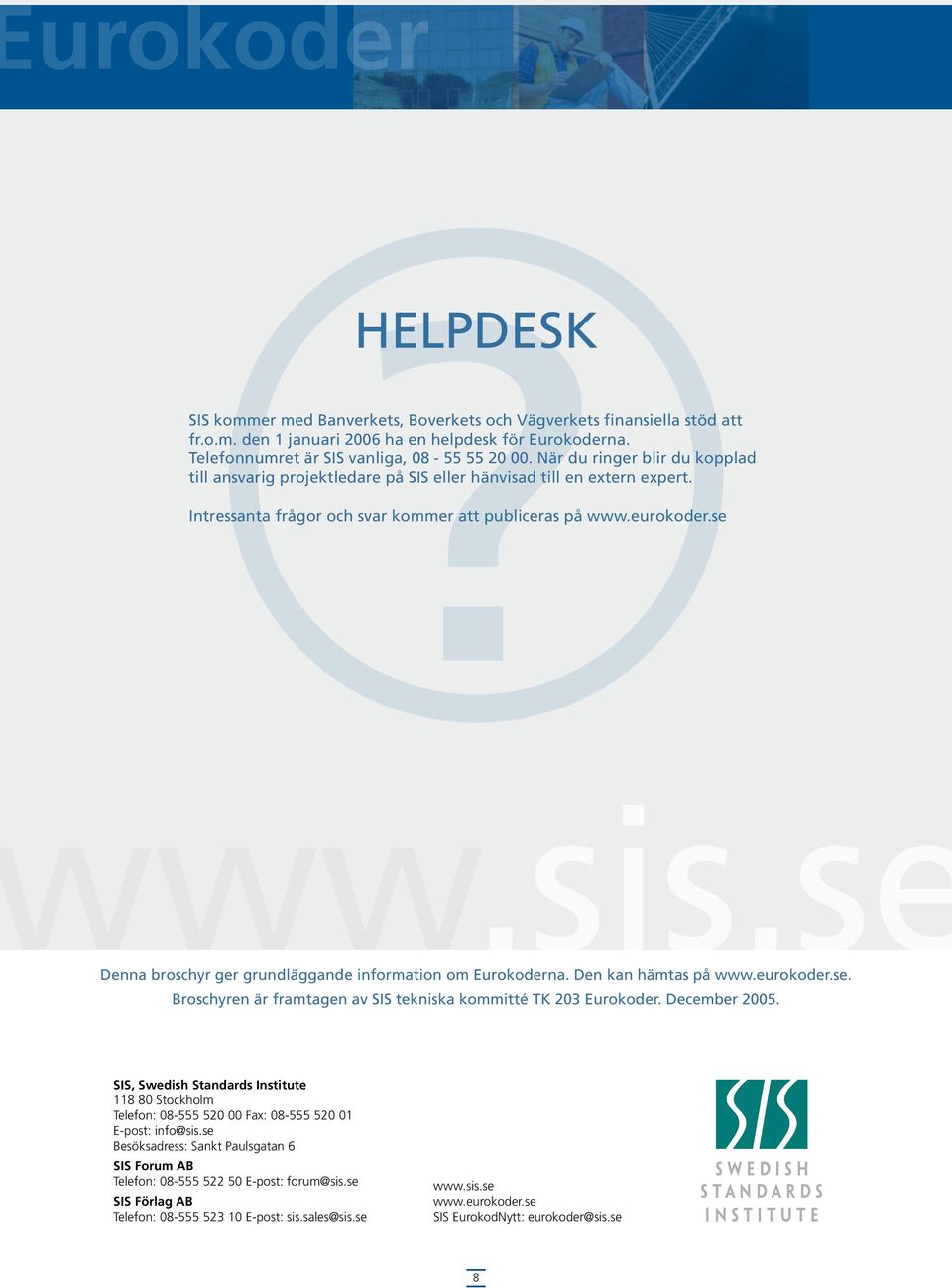 se Denna broschyr ger grundläggande information om Eurokoderna. Den kan hämtas på www.eurokoder.se. Broschyren är framtagen av SIS tekniska kommitté TK 203 Eurokoder. December 2005.