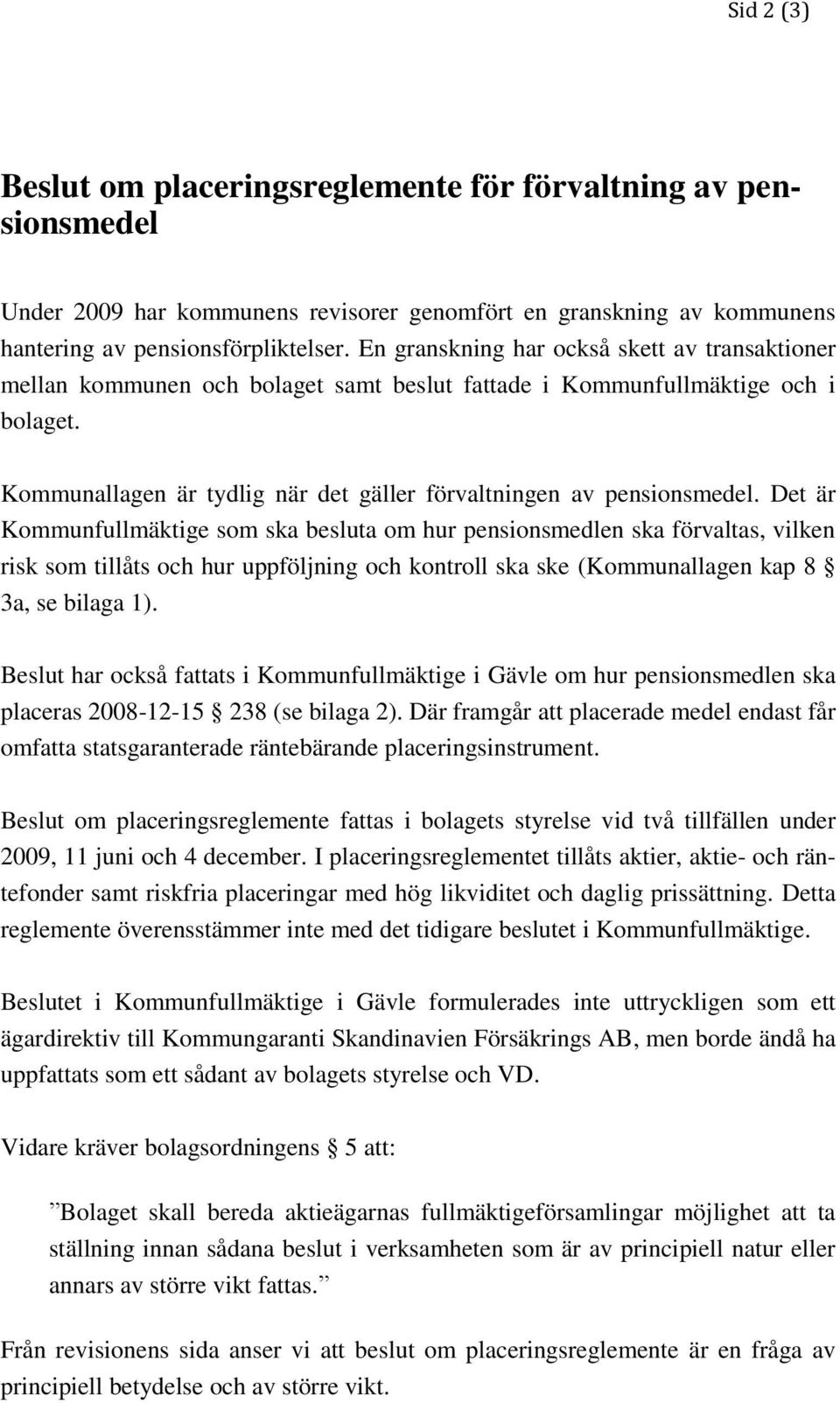 Det är Kommunfullmäktige som ska besluta om hur pensionsmedlen ska förvaltas, vilken risk som tillåts och hur uppföljning och kontroll ska ske (Kommunallagen kap 8 3a, se bilaga 1).