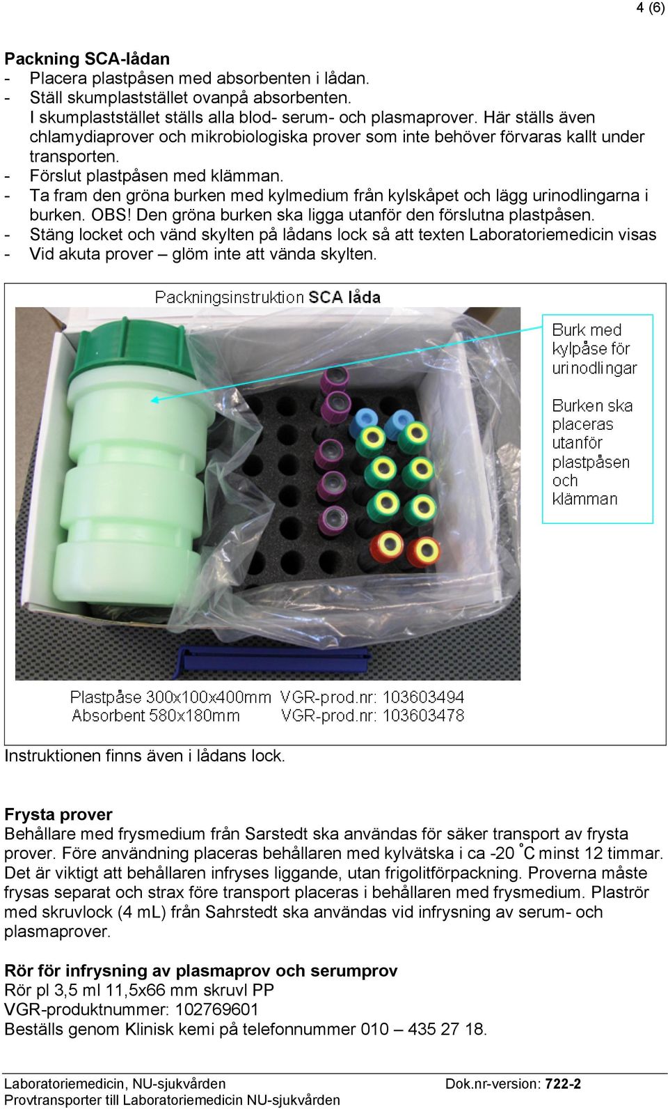 - Ta fram den gröna burken med kylmedium från kylskåpet och lägg urinodlingarna i burken. OBS! Den gröna burken ska ligga utanför den förslutna plastpåsen.