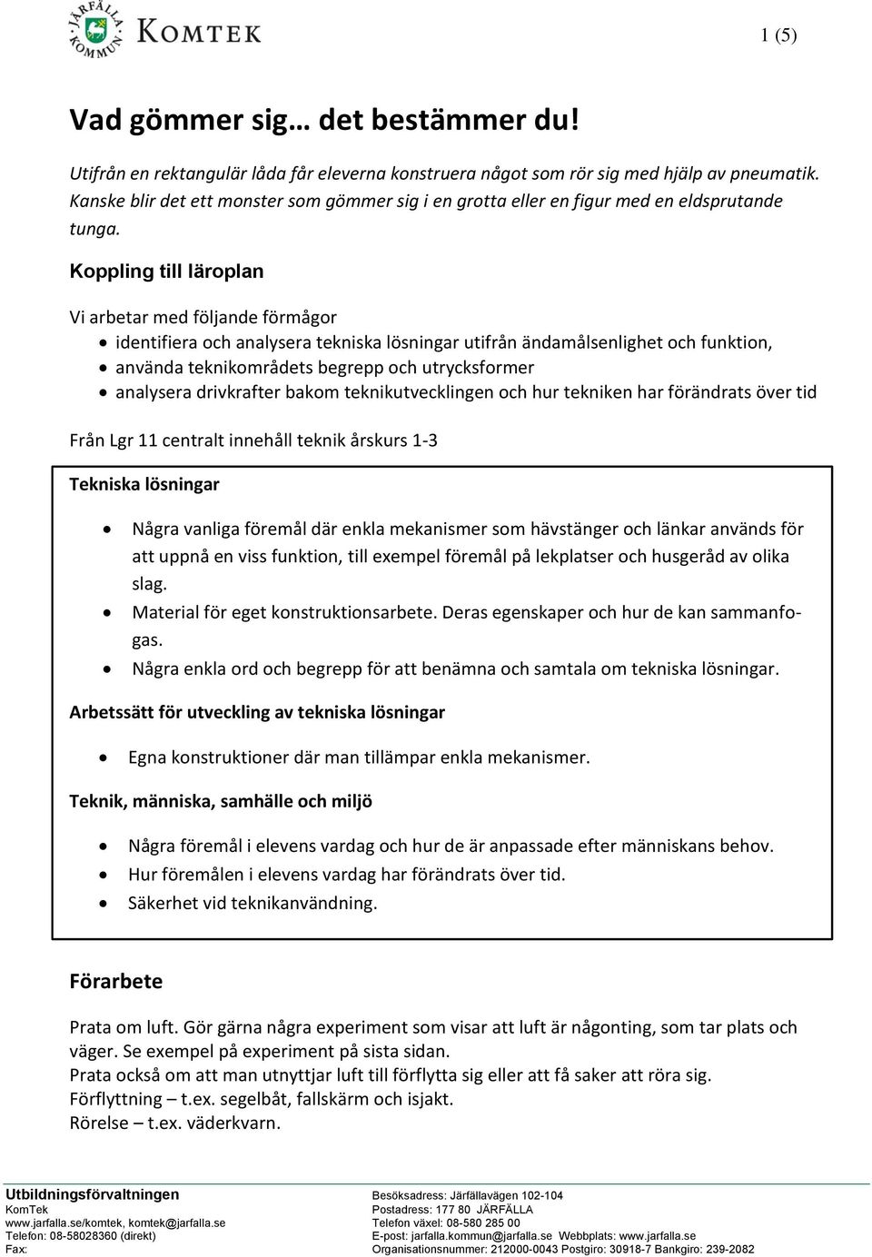 Koppling till läroplan Vi arbetar med följande förmågor identifiera och analysera tekniska lösningar utifrån ändamålsenlighet och funktion, använda teknikområdets begrepp och utrycksformer analysera