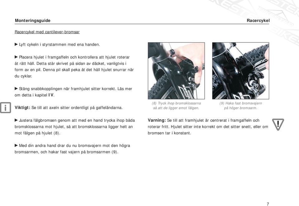 Läs mer om detta i kapitel IV. Viktigt: Se till att axeln sitter ordentligt på gaffeländarna. (8) Tryck ihop bromsklossarna så att de ligger emot fälgen. (9) Haka fast bromsvajern på höger bromsarm.