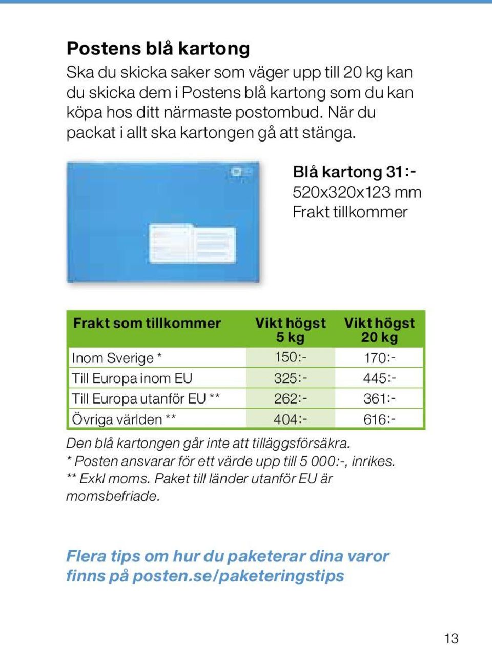 Blå kartong 31:- 520x320x123 mm Frakt tillkommer Frakt som tillkommer Vikt högst 5 kg Vikt högst 20 kg Inom Sverige * 150:- 170:- Till Europa inom EU 325:- 445:- Till