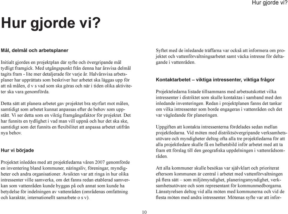 Halvårsvisa arbetsplaner har upprättats som beskriver hur arbetet ska läggas upp för att nå målen, d v s vad som ska göras och när i tiden olika aktiviteter ska vara genomförda.