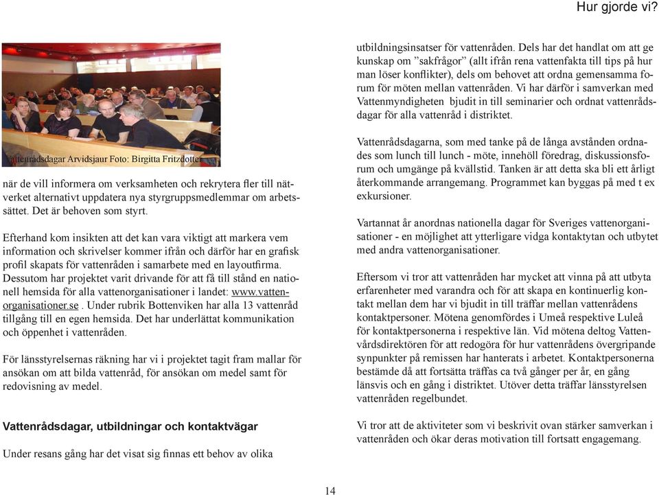 Vi har därför i samverkan med Vattenmyndigheten bjudit in till seminarier och ordnat vattenrådsdagar för alla vattenråd i distriktet.
