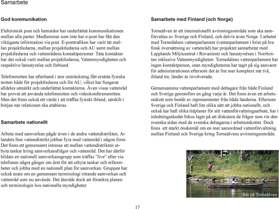 Täta kontakter har det också varit mellan projektledarna, Vattenmyndigheten och respektive länsstyrelse och förbund.