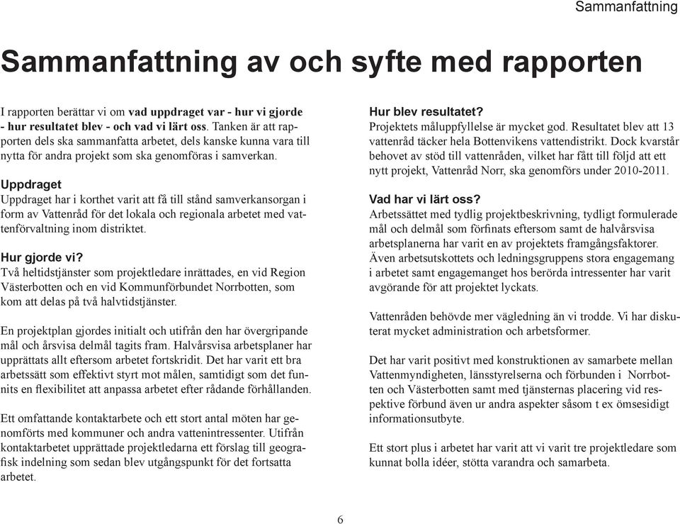 Uppdraget Uppdraget har i korthet varit att få till stånd samverkansorgan i form av Vattenråd för det lokala och regionala arbetet med vattenförvaltning inom distriktet. Hur gjorde vi?