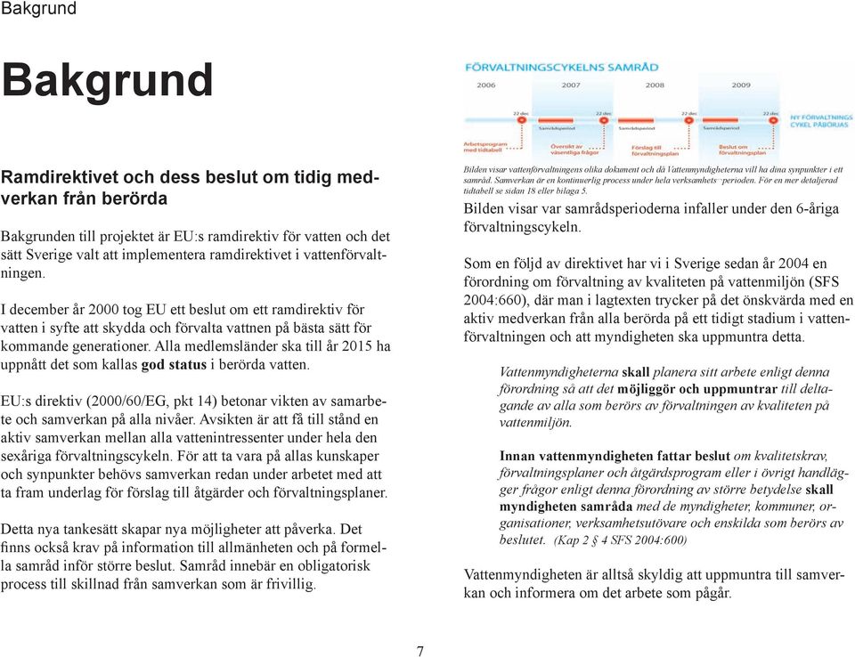 Alla medlemsländer ska till år 2015 ha uppnått det som kallas god status i berörda vatten. EU:s direktiv (2000/60/EG, pkt 14) betonar vikten av samarbete och samverkan på alla nivåer.