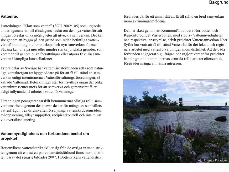 Sådana kan vila på mer eller mindre starka juridiska grunder, som kommer till genom olika förrättningar eller utgöra frivillig samverkan i lämpliga konstellationer.