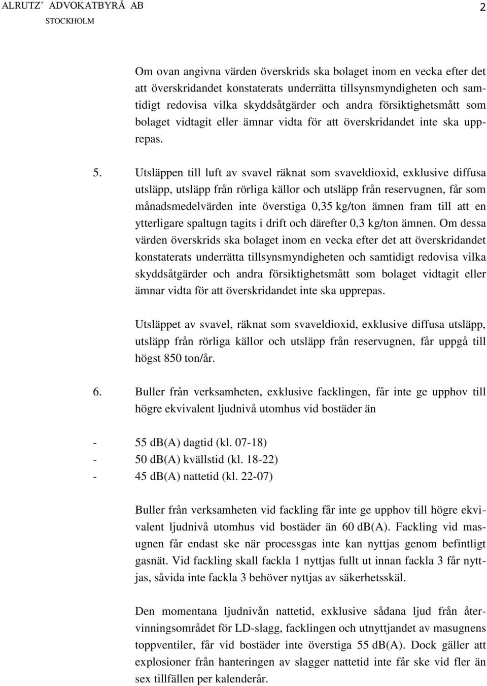 Utsläppen till luft av svavel räknat som svaveldioxid, exklusive diffusa utsläpp, utsläpp från rörliga källor och utsläpp från reservugnen, får som månadsmedelvärden inte överstiga 0,35 kg/ton ämnen