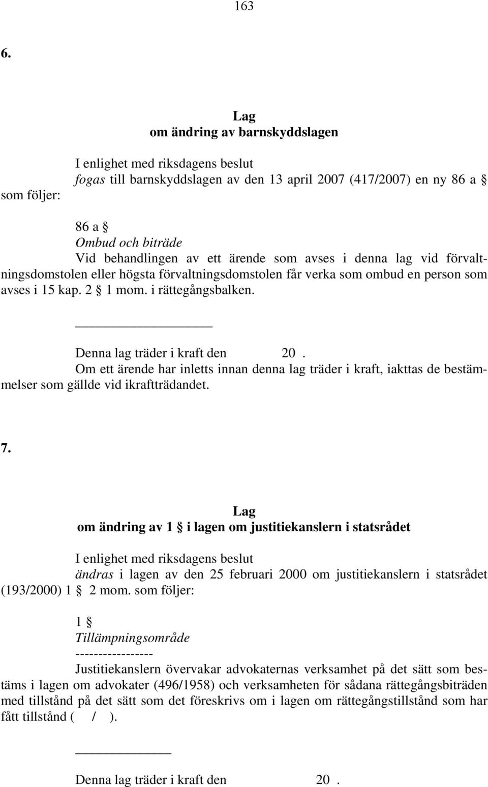 ärende som avses i denna lag vid förvaltningsdomstolen eller högsta förvaltningsdomstolen får verka som ombud en person som avses i 15 kap. 2 1 mom. i rättegångsbalken.