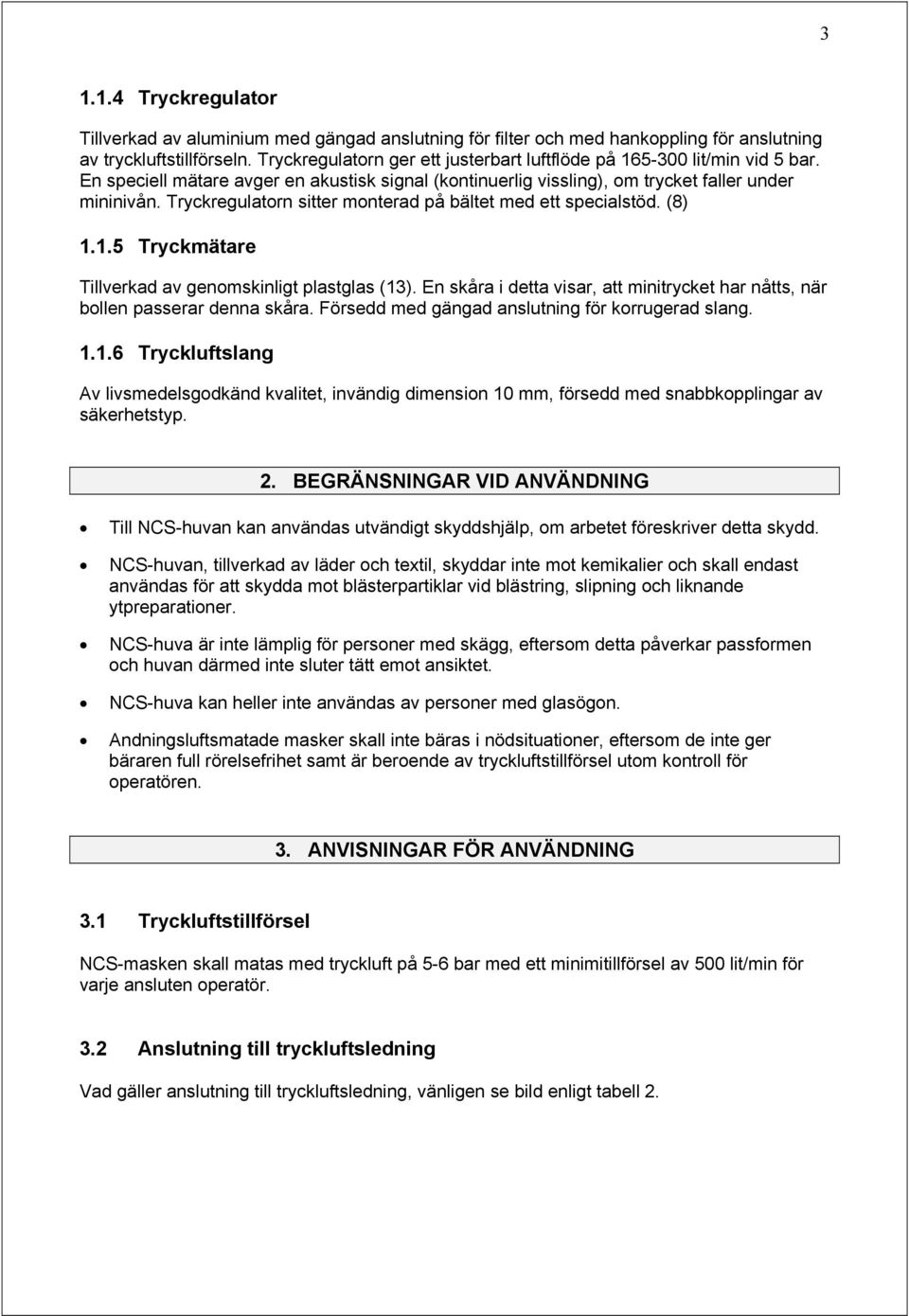 Tryckregulatorn sitter monterad på bältet med ett specialstöd. (8) 1.1.5 Tryckmätare Tillverkad av genomskinligt plastglas (13).