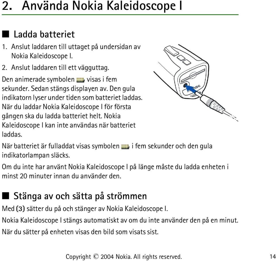 När du laddar Nokia Kaleidoscope I för första gången ska du ladda batteriet helt. Nokia Kaleidoscope I kan inte användas när batteriet laddas.