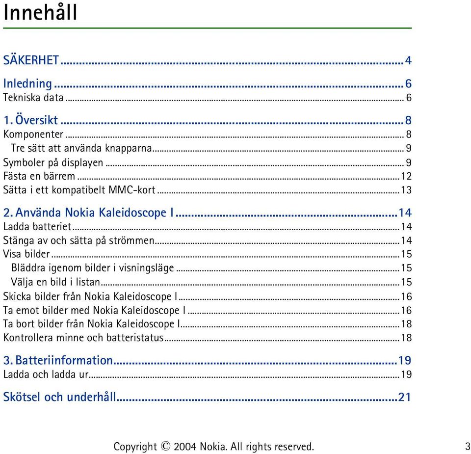 ..15 Bläddra igenom bilder i visningsläge...15 Välja en bild i listan...15 Skicka bilder från Nokia Kaleidoscope I...16 Ta emot bilder med Nokia Kaleidoscope I.