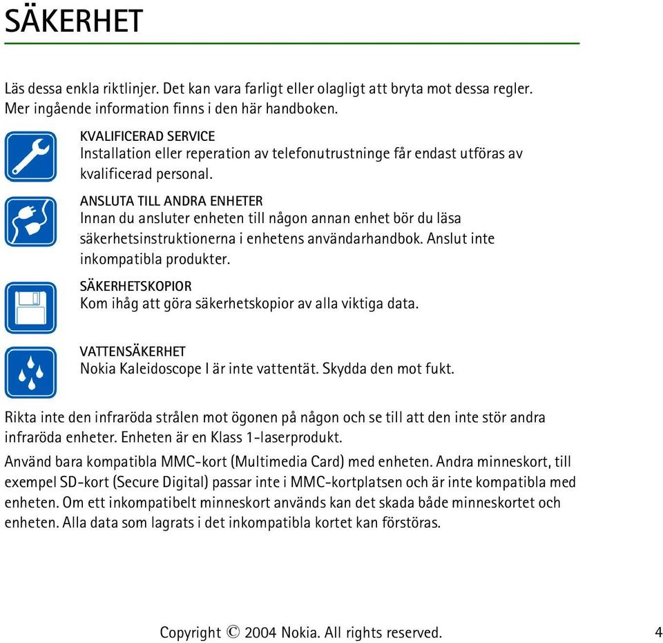 ANSLUTA TILL ANDRA ENHETER Innan du ansluter enheten till någon annan enhet bör du läsa säkerhetsinstruktionerna i enhetens användarhandbok. Anslut inte inkompatibla produkter.