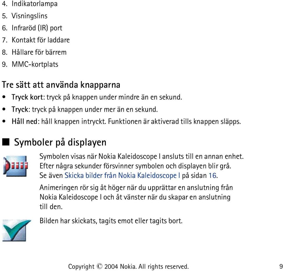 Funktionen är aktiverad tills knappen släpps. Symboler på displayen Symbolen visas när Nokia Kaleidoscope I ansluts till en annan enhet.
