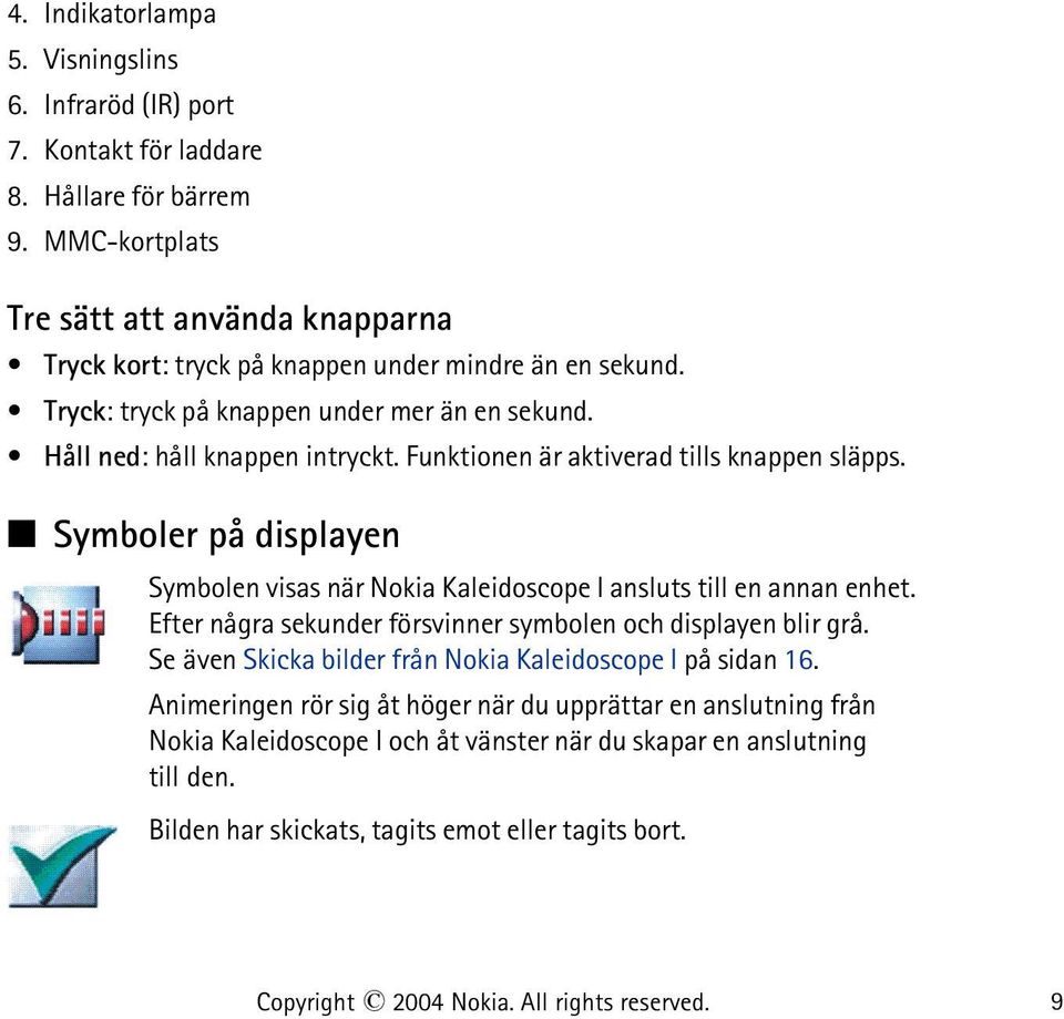 Funktionen är aktiverad tills knappen släpps. Symboler på displayen Symbolen visas när Nokia Kaleidoscope I ansluts till en annan enhet.