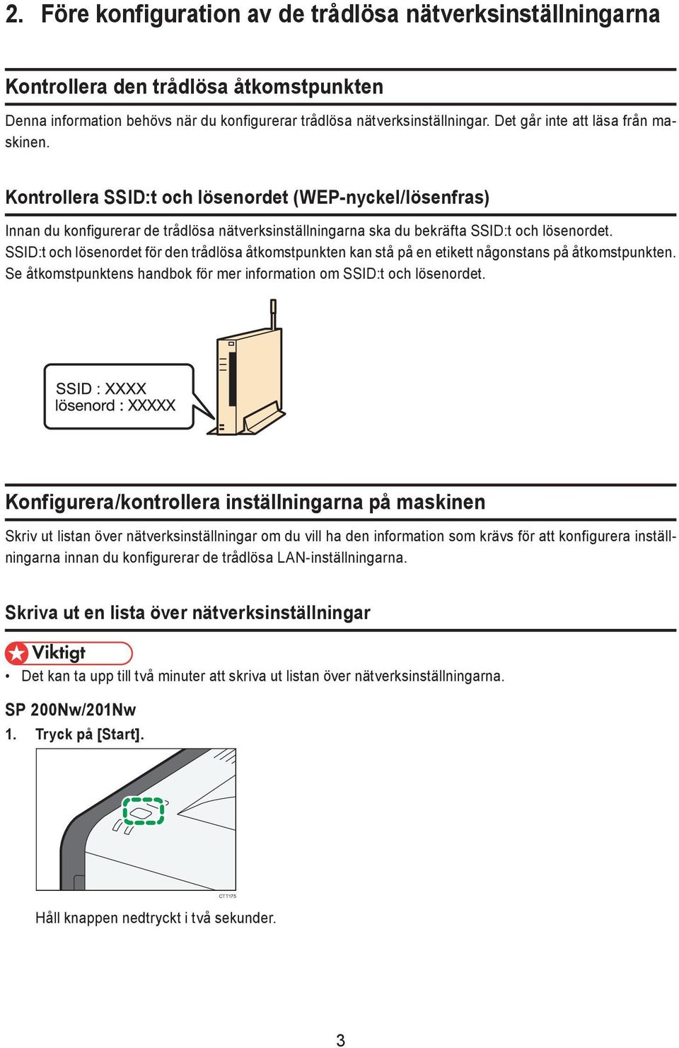 SSID:t och lösenordet för den trådlösa åtkomstpunkten kan stå på en etikett någonstans på åtkomstpunkten. Se åtkomstpunktens handbok för mer information om SSID:t och lösenordet.