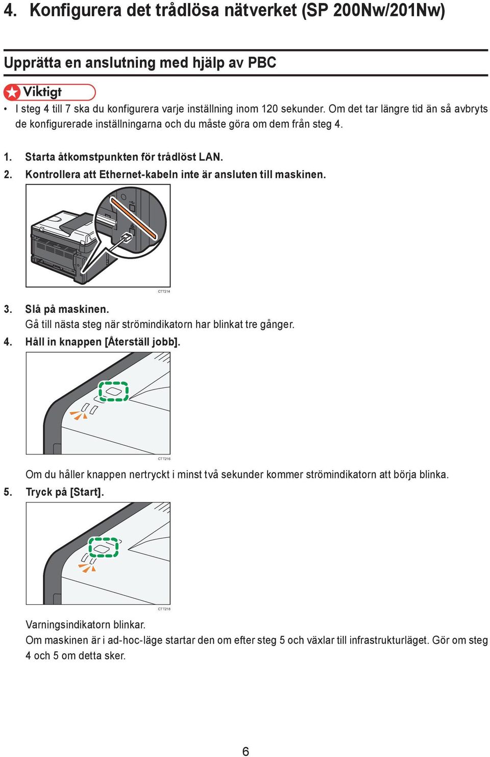 Kontrollera att Ethernet-kabeln inte är ansluten till maskinen. CTT214 3. Slå på maskinen. Gå till nästa steg när strömindikatorn har blinkat tre gånger. 4. Håll in knappen [Återställ jobb].