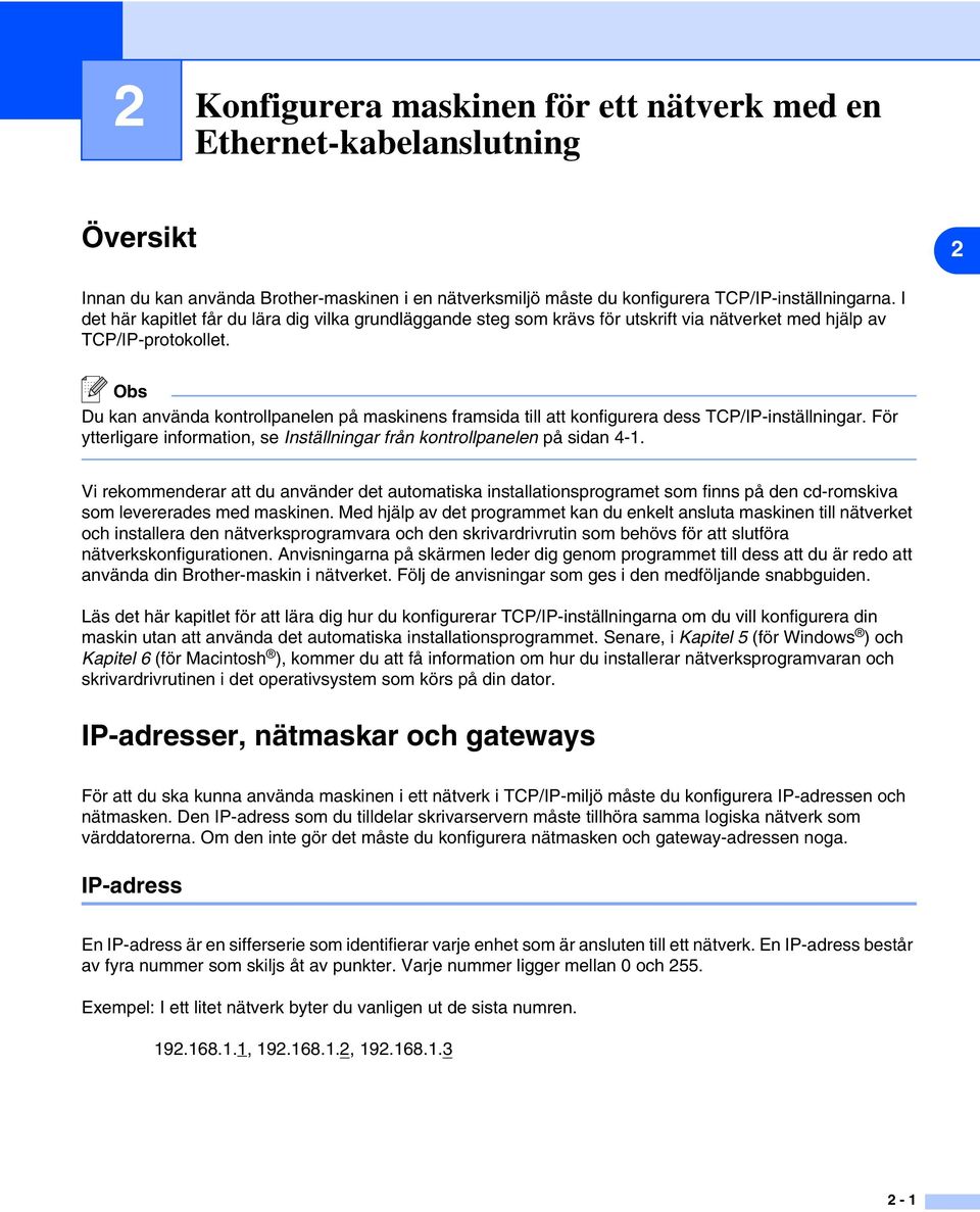 Du kan använda kontrollpanelen på maskinens framsida till att konfigurera dess TCP/IP-inställningar. För ytterligare information, se Inställningar från kontrollpanelen på sidan 4-1.