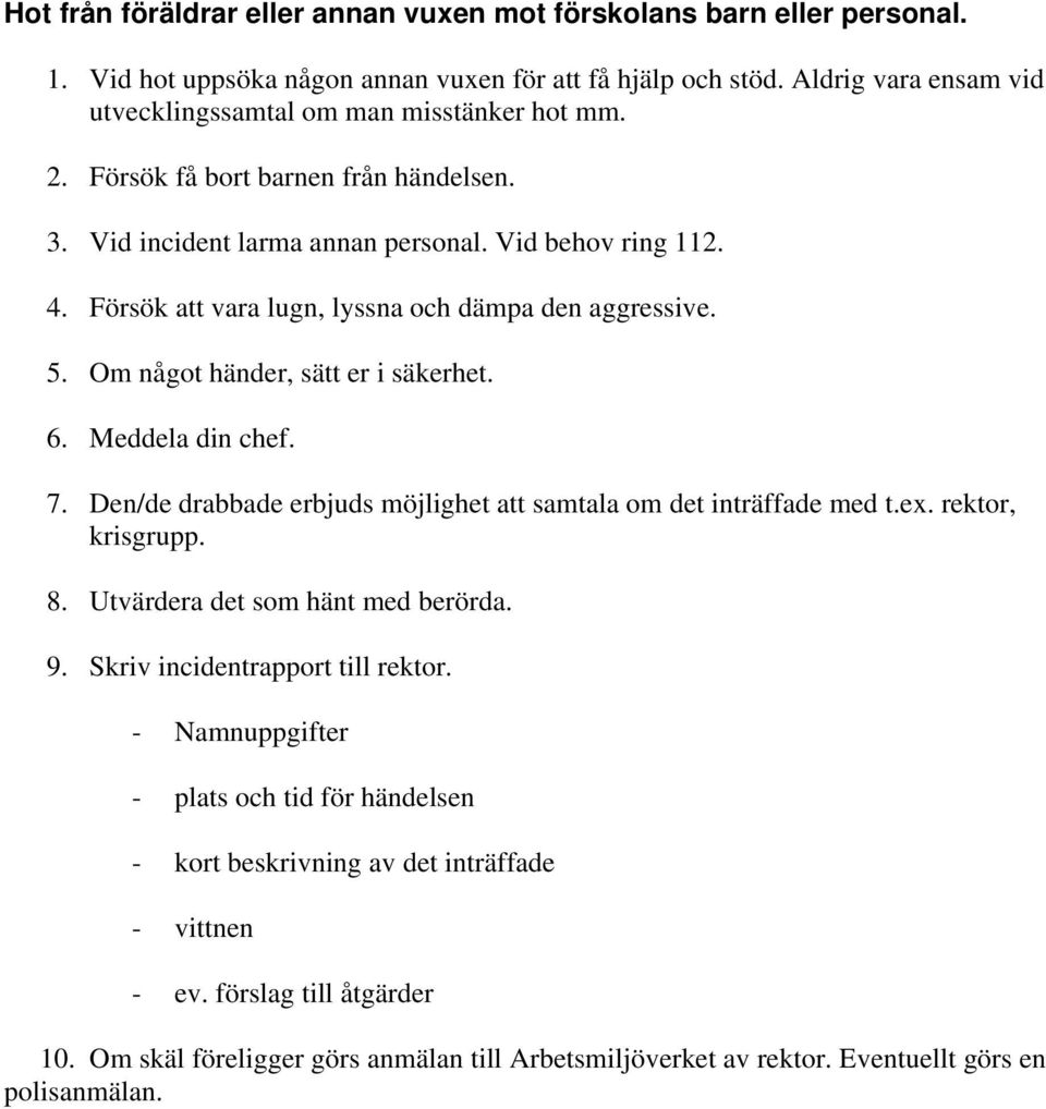 Försök att vara lugn, lyssna och dämpa den aggressive. 5. Om något händer, sätt er i säkerhet. 6. Meddela din chef. 7. Den/de drabbade erbjuds möjlighet att samtala om det inträffade med t.ex.