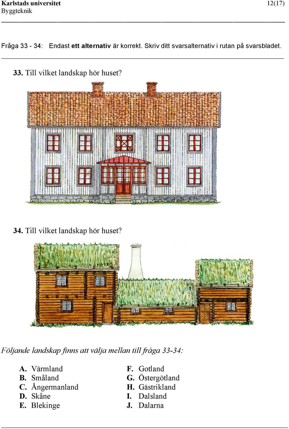 Till vilket landskap hör huset? Följande landskap finns att välja mellan till fråga 33-34: A. B.