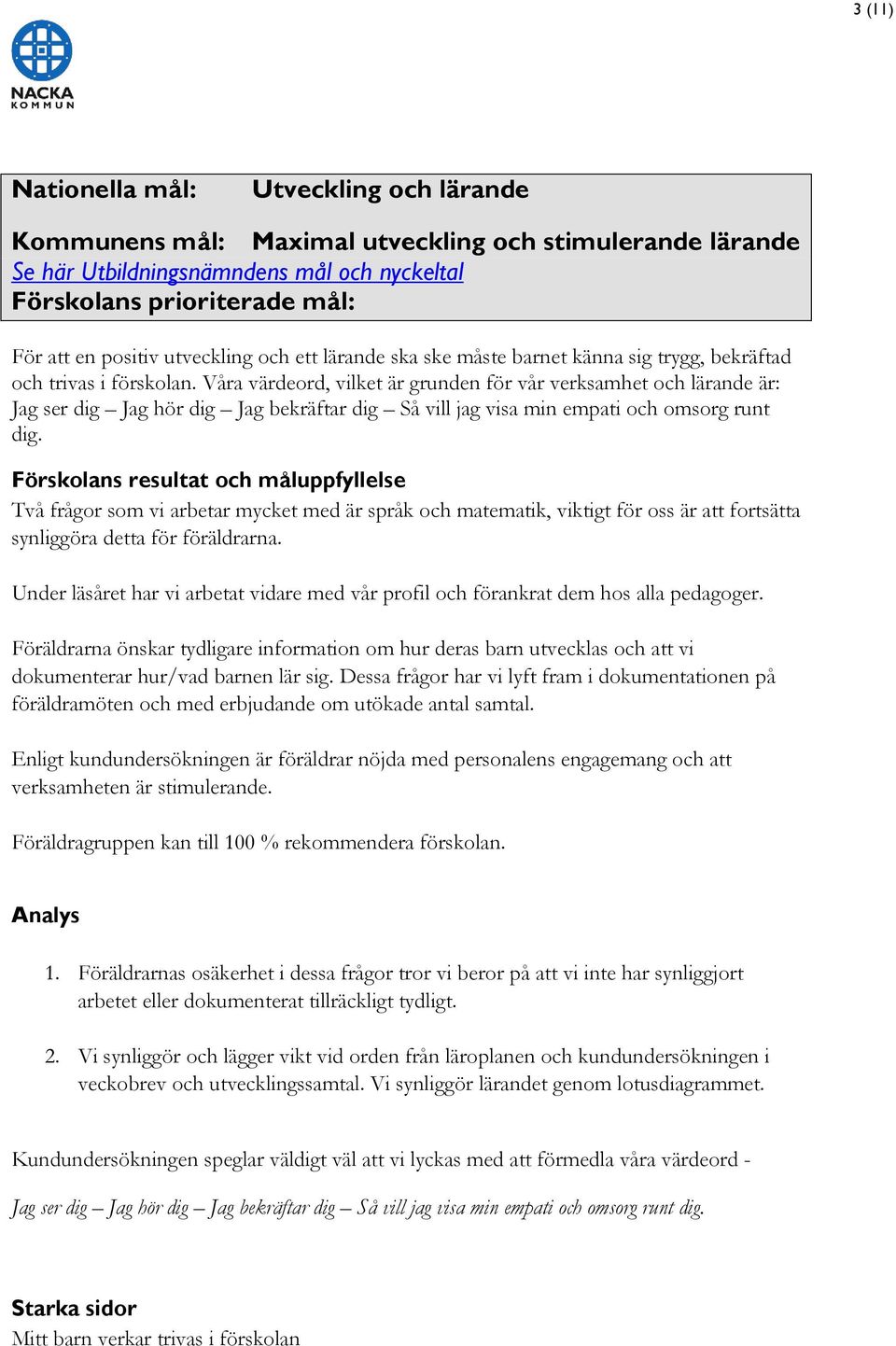 Våra värdeord, vilket är grunden för vår verksamhet och lärande är: Jag ser dig Jag hör dig Jag bekräftar dig Så vill jag visa min empati och omsorg runt dig.