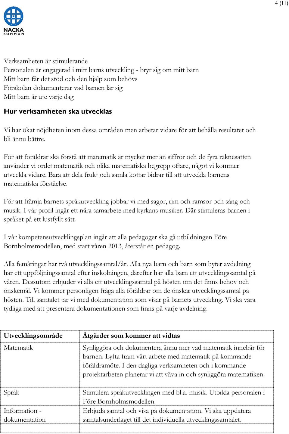 För att föräldrar ska förstå att matematik är mycket mer än siffror och de fyra räknesätten använder vi ordet matematik och olika matematiska begrepp oftare, något vi kommer utveckla vidare.