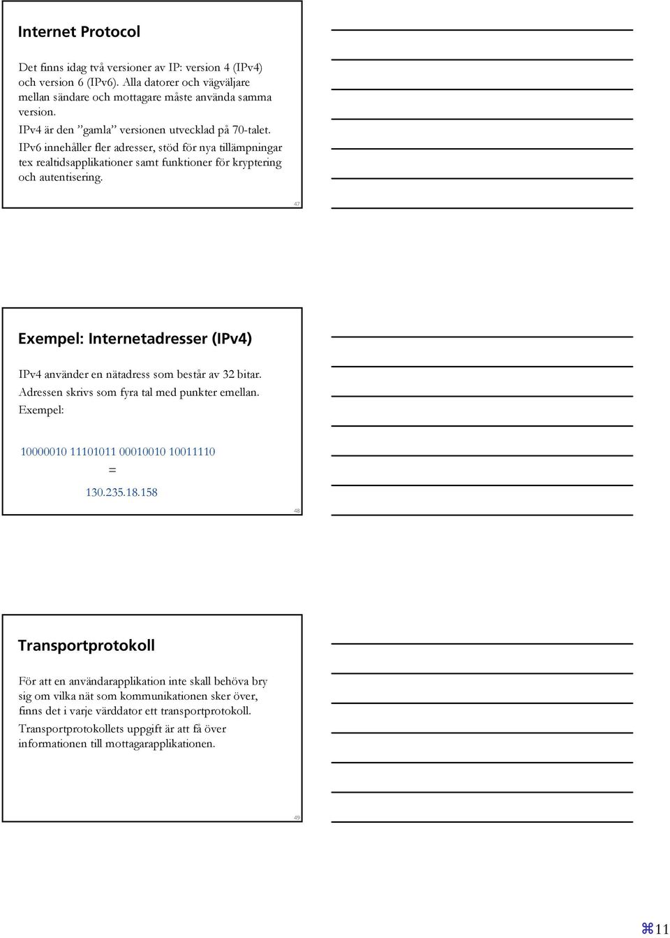 47 Exempel: Internetadresser (IPv4) IPv4 använder en nätadress som består av 32 bitar. Adressen skrivs som fyra tal med punkter emellan. Exempel: 10000010 11101011 00010010 10011110 = 130.235.18.