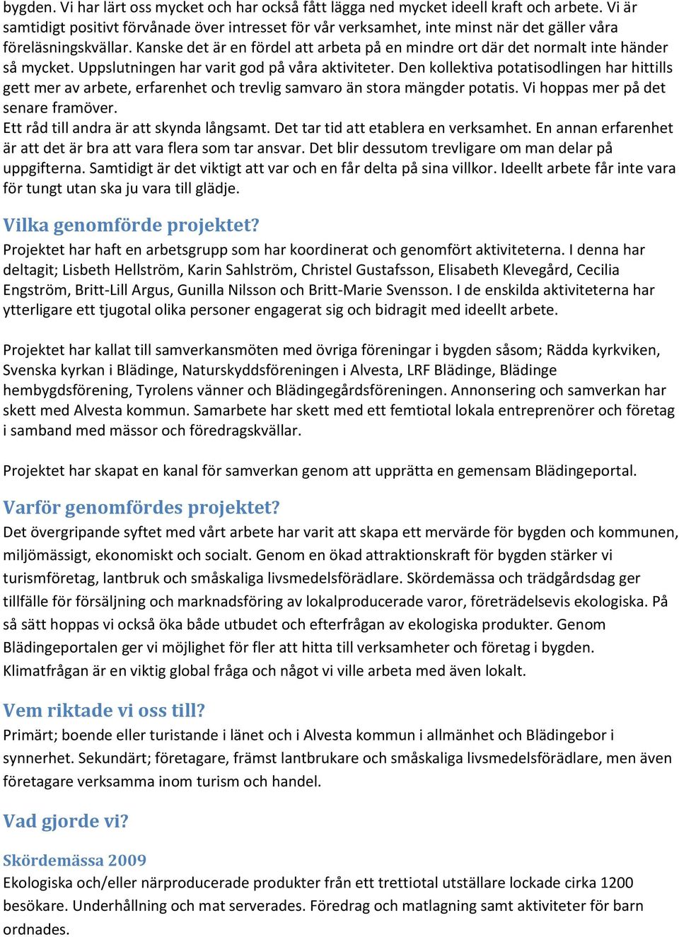 Kanske det är en fördel att arbeta på en mindre ort där det normalt inte händer så mycket. Uppslutningen har varit god på våra aktiviteter.