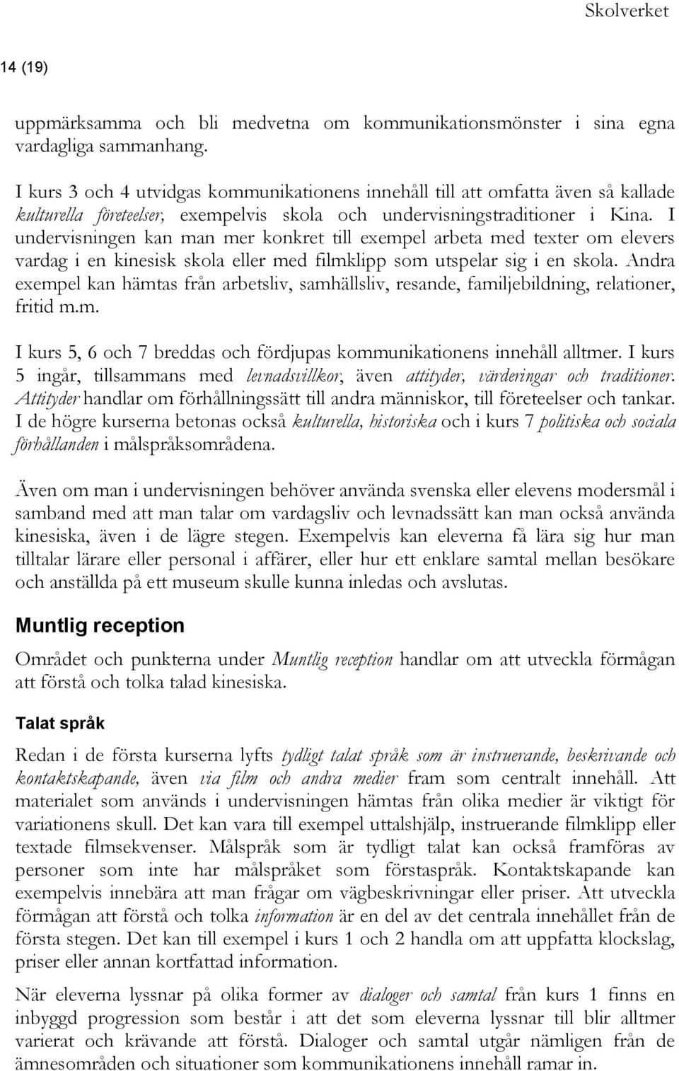 I undervisningen kan man mer konkret till exempel arbeta med texter om elevers vardag i en kinesisk skola eller med filmklipp som utspelar sig i en skola.