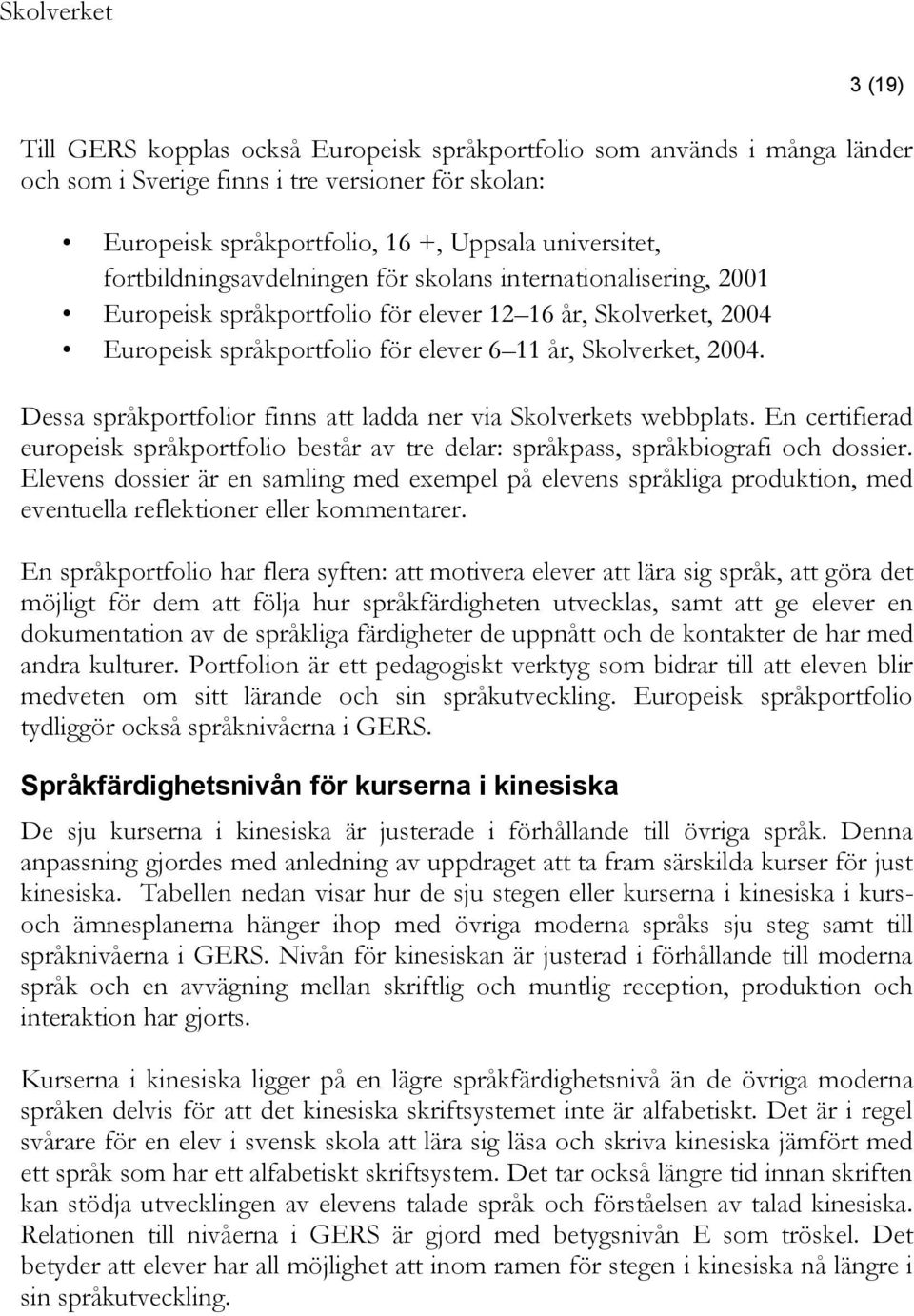 Dessa språkportfolior finns att ladda ner via Skolverkets webbplats. En certifierad europeisk språkportfolio består av tre delar: språkpass, språkbiografi och dossier.