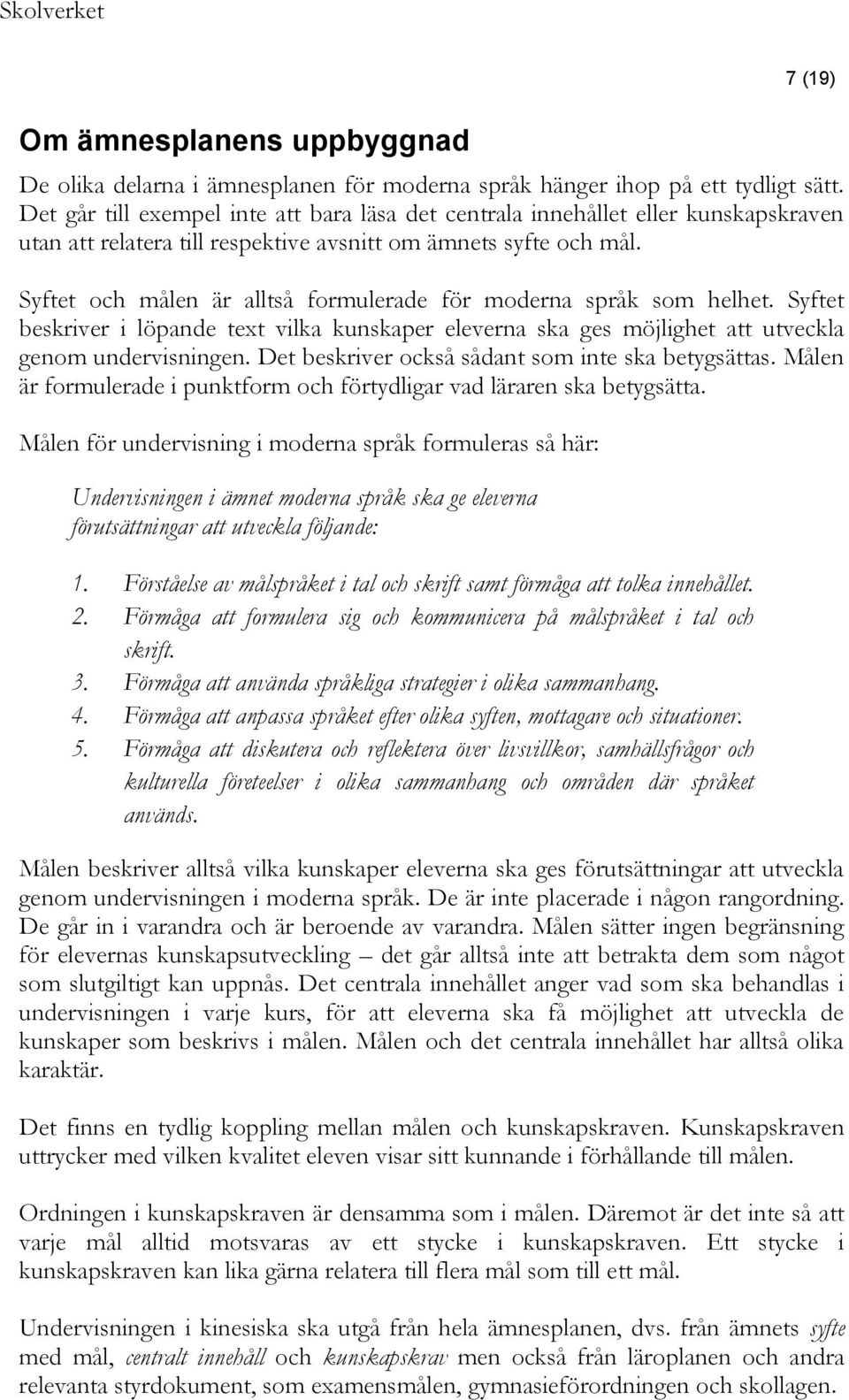 Syftet och målen är alltså formulerade för moderna språk som helhet. Syftet beskriver i löpande text vilka kunskaper eleverna ska ges möjlighet att utveckla genom undervisningen.