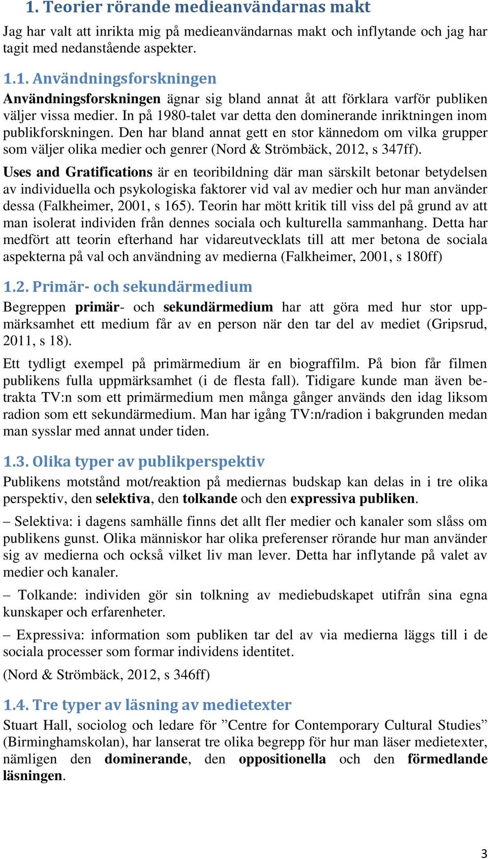 Den har bland annat gett en stor kännedom om vilka grupper som väljer olika medier och genrer (Nord & Strömbäck, 2012, s 347ff).