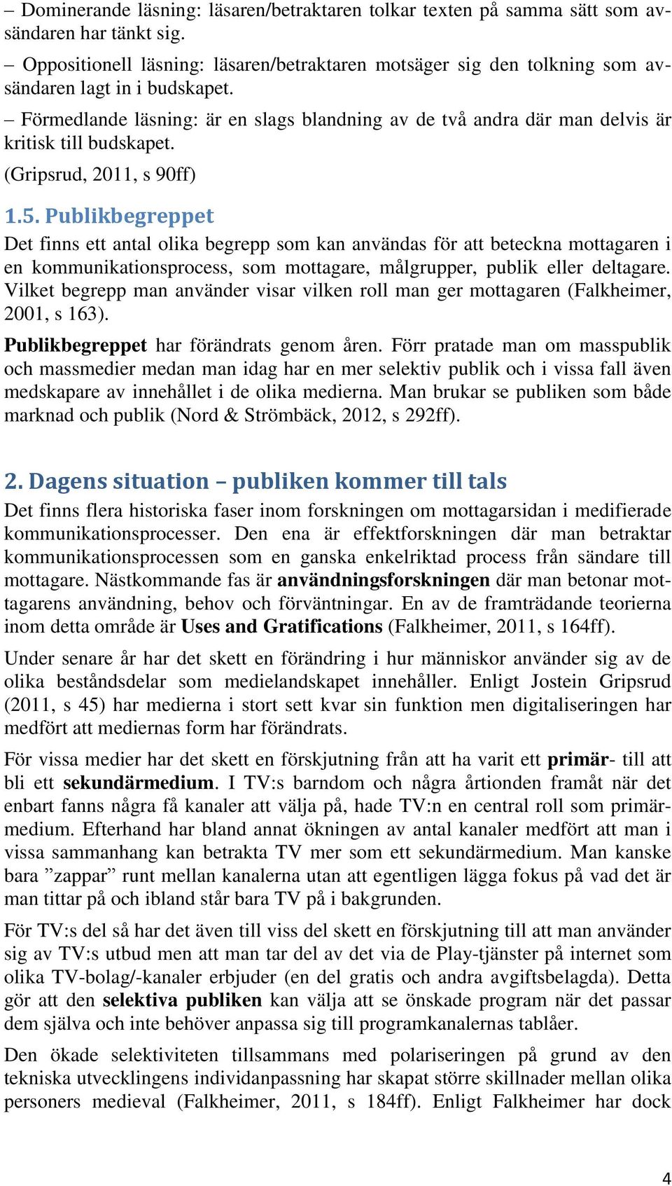 Förmedlande läsning: är en slags blandning av de två andra där man delvis är kritisk till budskapet. (Gripsrud, 2011, s 90ff) 1.5.