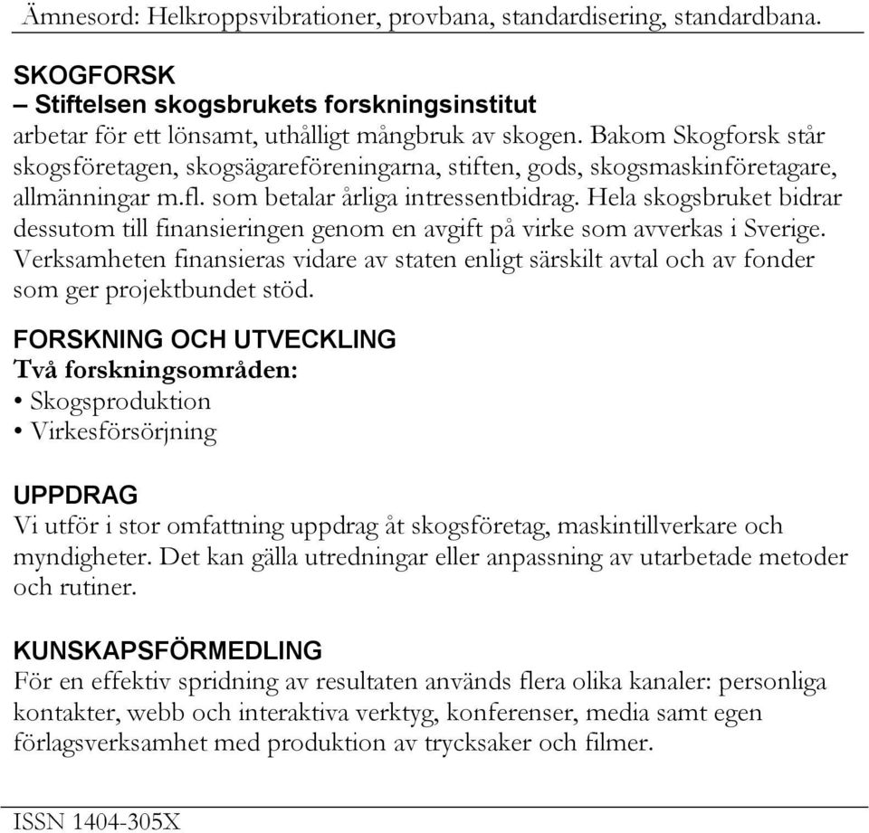 Hela skogsbruket bidrar dessutom till finansieringen genom en avgift på virke som avverkas i Sverige.