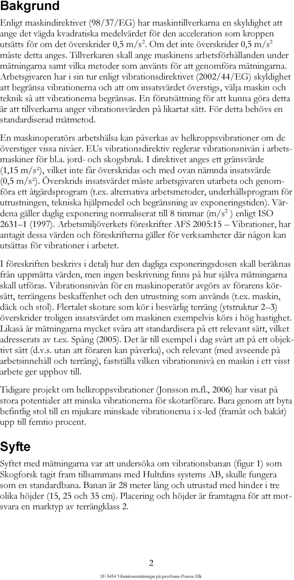 Arbetsgivaren har i sin tur enligt vibrationsdirektivet (2002/44/EG) skyldighet att begränsa vibrationerna och att om insatsvärdet överstigs, välja maskin och teknik så att vibrationerna begränsas.