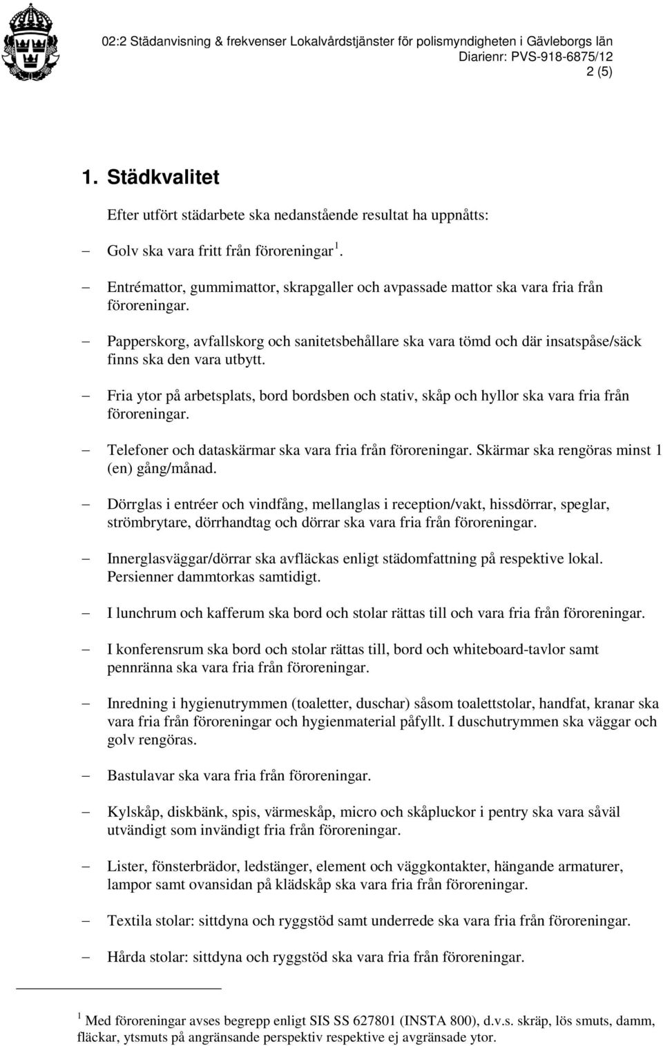 Fria ytor på arbetsplats, bord bordsben och stativ, skåp och hyllor ska vara fria från Telefoner och dataskärmar ska vara fria från Skärmar ska rengöras minst 1 (en) gång/månad.