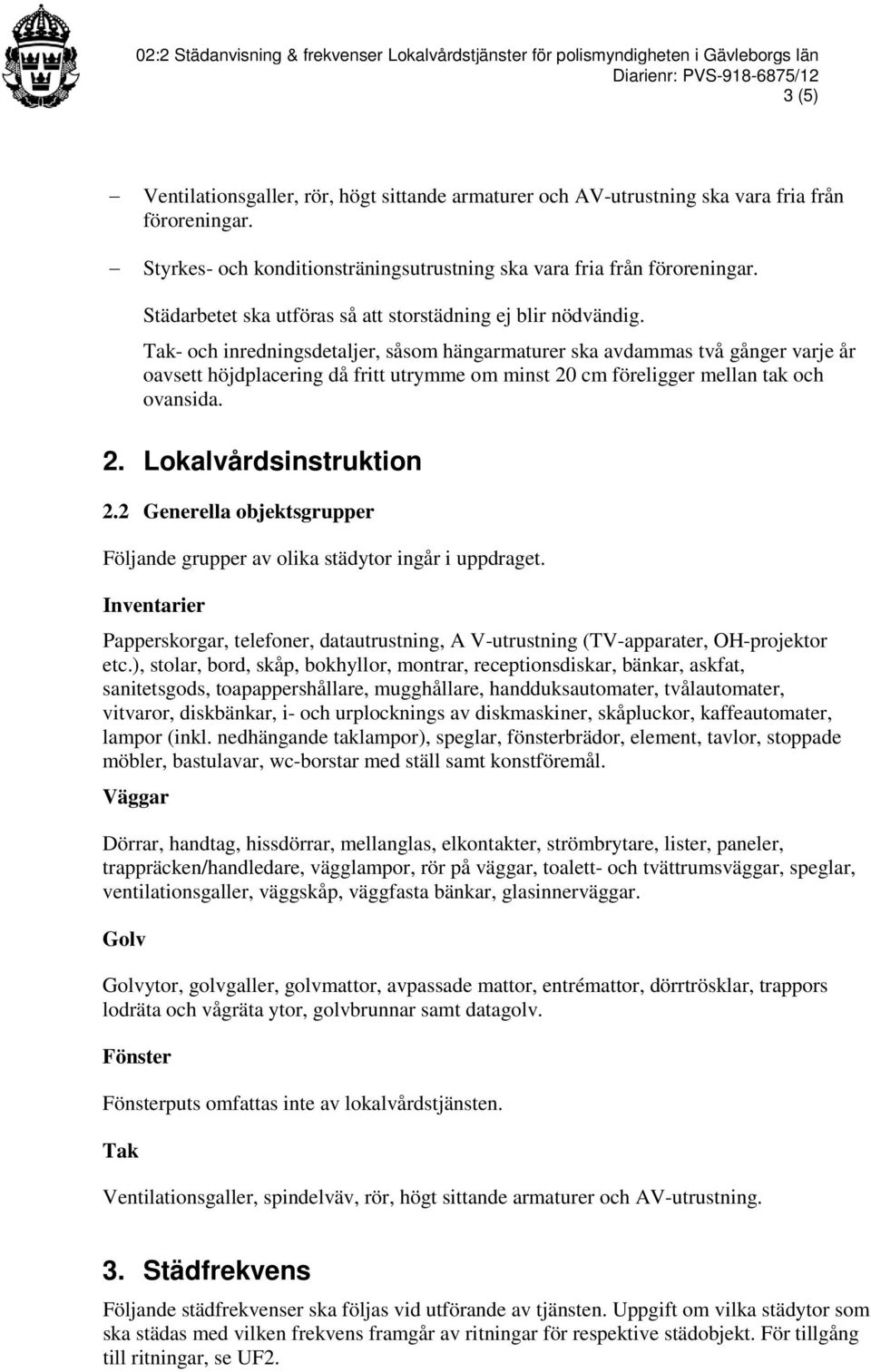 2 Generella objektsgrupper Följande grupper av olika städytor ingår i uppdraget. Inventarier Papperskorgar, telefoner, datautrustning, A V-utrustning (TV-apparater, OH-projektor etc.