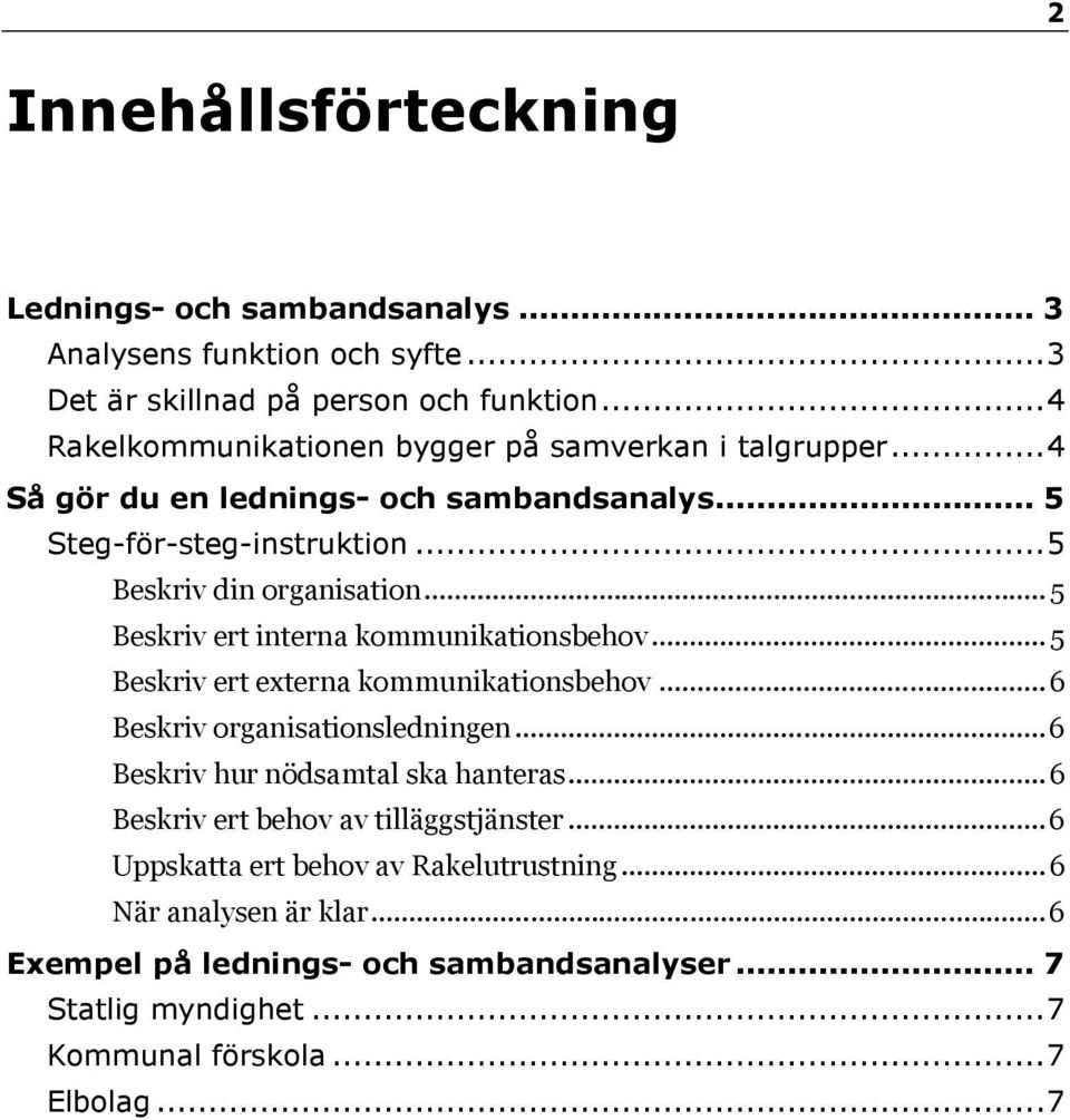 .. 5 Beskriv ert interna kommunikationsbehov... 5 Beskriv ert externa kommunikationsbehov... 6 Beskriv organisationsledningen... 6 Beskriv hur nödsamtal ska hanteras.