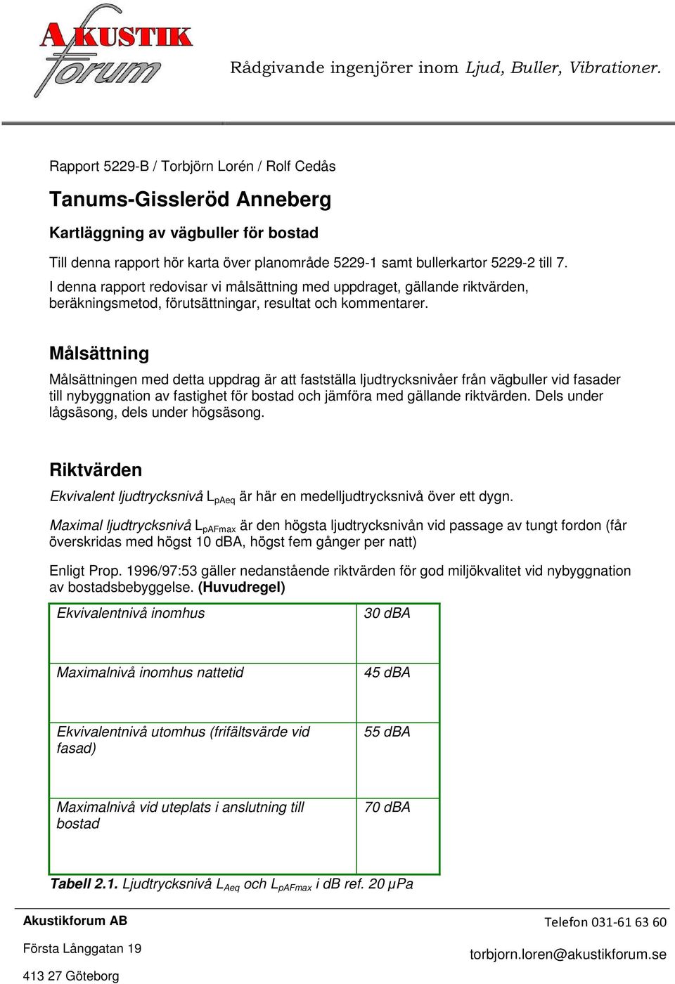 I denna rapport redovisar vi målsättning med uppdraget, gällande riktvärden, beräkningsmetod, förutsättningar, resultat och kommentarer.