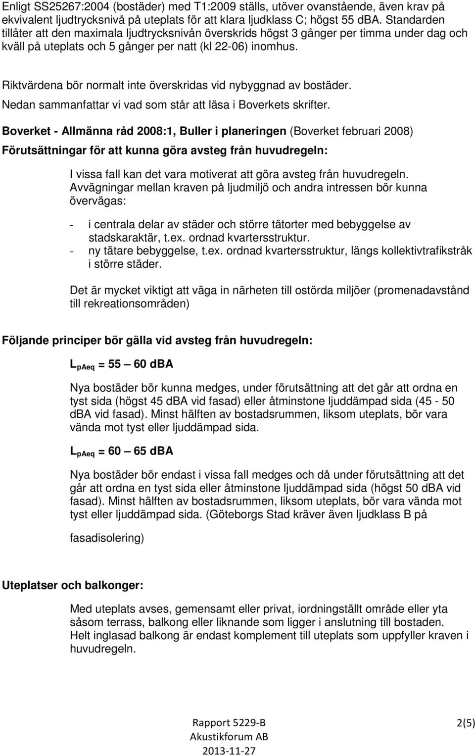 Riktvärdena bör normalt inte överskridas vid nybyggnad av bostäder. Nedan sammanfattar vi vad som står att läsa i Boverkets skrifter.